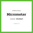 micrometer เขียนเป็นคำไทยว่าอะไร?, คำศัพท์ภาษาอังกฤษ micrometer ทับศัพท์เป็น ไมโครมิเตอร์
