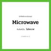 ไมโครเวฟ ทับศัพท์มาจากคำไหน?, คำศัพท์ภาษาอังกฤษ ไมโครเวฟ ทับศัพท์เป็น microwave