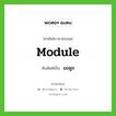 module เขียนเป็นคำไทยว่าอะไร?, คำศัพท์ภาษาอังกฤษ module ทับศัพท์เป็น มอดูล