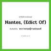 Nantes, (Edict of) เขียนเป็นคำไทยว่าอะไร?, คำศัพท์ภาษาอังกฤษ Nantes, (Edict of) ทับศัพท์เป็น พระราชกฤษฎีกาแห่งนองซ์