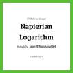 Napierian logarithm เขียนเป็นคำไทยว่าอะไร?, คำศัพท์ภาษาอังกฤษ Napierian logarithm ทับศัพท์เป็น ลอการิทึมแบบเนเปียร์