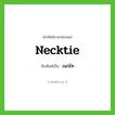 necktie เขียนเป็นคำไทยว่าอะไร?, คำศัพท์ภาษาอังกฤษ necktie ทับศัพท์เป็น เนกไท