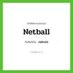 เนตบอล ทับศัพท์มาจากคำไหน?, คำศัพท์ภาษาอังกฤษ เนตบอล ทับศัพท์เป็น netball