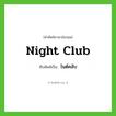 night club เขียนเป็นคำไทยว่าอะไร?, คำศัพท์ภาษาอังกฤษ night club ทับศัพท์เป็น ไนต์คลับ