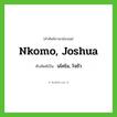 Nkomo, Joshua เขียนเป็นคำไทยว่าอะไร?, คำศัพท์ภาษาอังกฤษ Nkomo, Joshua ทับศัพท์เป็น นโคโม, โจชัว