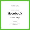 notebook เขียนเป็นคำไทยว่าอะไร?, คำศัพท์ภาษาอังกฤษ notebook ทับศัพท์เป็น โน้ตบุ๊ก