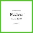 nuclear เขียนเป็นคำไทยว่าอะไร?, คำศัพท์ภาษาอังกฤษ nuclear ทับศัพท์เป็น นิวเคลียร์