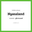 Nyasaland เขียนเป็นคำไทยว่าอะไร?, คำศัพท์ภาษาอังกฤษ Nyasaland ทับศัพท์เป็น นูนีอาซาแลนด์