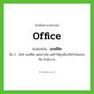 office เขียนเป็นคำไทยว่าอะไร?, คำศัพท์ภาษาอังกฤษ office ทับศัพท์เป็น ออฟฟิศ อื่น ๆ ไม่ใช่ ออฟฟิซ แต่อย่างใด แต่ถ้าให้ถูกต้องใช้คำไทยแทน คือ สำนักงาน