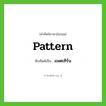 pattern เขียนเป็นคำไทยว่าอะไร?, คำศัพท์ภาษาอังกฤษ pattern ทับศัพท์เป็น แพตเทิร์น