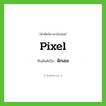 พิกเซล ทับศัพท์มาจากคำไหน?, คำศัพท์ภาษาอังกฤษ พิกเซล ทับศัพท์เป็น pixel