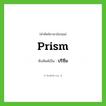 prism เขียนเป็นคำไทยว่าอะไร?, คำศัพท์ภาษาอังกฤษ prism ทับศัพท์เป็น ปริซึม