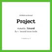 project เขียนเป็นคำไทยว่าอะไร?, คำศัพท์ภาษาอังกฤษ project ทับศัพท์เป็น โปรเจกต์ อื่น ๆ โพรเจกต์ โปรเจค โปรเจ็ค