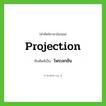 projection เขียนเป็นคำไทยว่าอะไร?, คำศัพท์ภาษาอังกฤษ projection ทับศัพท์เป็น โพรเจกชัน