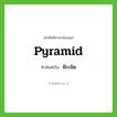 pyramid เขียนเป็นคำไทยว่าอะไร?, คำศัพท์ภาษาอังกฤษ pyramid ทับศัพท์เป็น พีระมิด