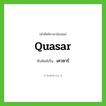 quasar เขียนเป็นคำไทยว่าอะไร?, คำศัพท์ภาษาอังกฤษ quasar ทับศัพท์เป็น เควซาร์