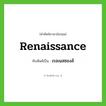 Renaissance เขียนเป็นคำไทยว่าอะไร?, คำศัพท์ภาษาอังกฤษ Renaissance ทับศัพท์เป็น เรอเนสซองส์