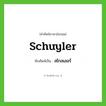 สไกลเลอร์ ทับศัพท์มาจากคำไหน?, คำศัพท์ภาษาอังกฤษ สไกลเลอร์ ทับศัพท์เป็น Schuyler