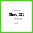 show off เขียนเป็นคำไทยว่าอะไร?, คำศัพท์ภาษาอังกฤษ show off ทับศัพท์เป็น โชว์ออฟ