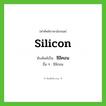 silicon เขียนเป็นคำไทยว่าอะไร?, คำศัพท์ภาษาอังกฤษ silicon ทับศัพท์เป็น ซิลิคอน อื่น ๆ ซิลิกอน