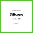 ซิลิโคน ทับศัพท์มาจากคำไหน?, คำศัพท์ภาษาอังกฤษ ซิลิโคน ทับศัพท์เป็น silicone
