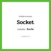 socket เขียนเป็นคำไทยว่าอะไร?, คำศัพท์ภาษาอังกฤษ socket ทับศัพท์เป็น ซ็อกเก็ต