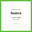 source เขียนเป็นคำไทยว่าอะไร?, คำศัพท์ภาษาอังกฤษ source ทับศัพท์เป็น ซอร์ซ อื่น ๆ ซอร์ส
