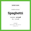 สปาเกตตี ทับศัพท์มาจากคำไหน?, คำศัพท์ภาษาอังกฤษ สปาเกตตี ทับศัพท์เป็น spaghetti อื่น ๆ สปาเกตตี้