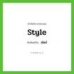 style เขียนเป็นคำไทยว่าอะไร?, คำศัพท์ภาษาอังกฤษ style ทับศัพท์เป็น สไตล์