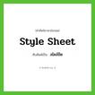 style sheet เขียนเป็นคำไทยว่าอะไร?, คำศัพท์ภาษาอังกฤษ style sheet ทับศัพท์เป็น สไตล์ชีต