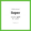 super เขียนเป็นคำไทยว่าอะไร?, คำศัพท์ภาษาอังกฤษ super ทับศัพท์เป็น ซูเปอร์ อื่น ๆ ซุปเปอร์