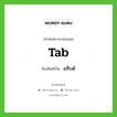 แท็บด์ ทับศัพท์มาจากคำไหน?, คำศัพท์ภาษาอังกฤษ แท็บด์ ทับศัพท์เป็น tab