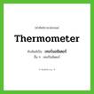 thermometer เขียนเป็นคำไทยว่าอะไร?, คำศัพท์ภาษาอังกฤษ thermometer ทับศัพท์เป็น เทอร์มอมิเตอร์ อื่น ๆ เทอร์โมมิเตอร์