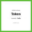 token เขียนเป็นคำไทยว่าอะไร?, คำศัพท์ภาษาอังกฤษ token ทับศัพท์เป็น โทเค็น