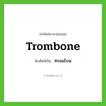 trombone เขียนเป็นคำไทยว่าอะไร?, คำศัพท์ภาษาอังกฤษ trombone ทับศัพท์เป็น ทรอมโบน