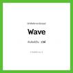 wave เขียนเป็นคำไทยว่าอะไร?, คำศัพท์ภาษาอังกฤษ wave ทับศัพท์เป็น เวฟ