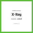 x-ray เขียนเป็นคำไทยว่าอะไร?, คำศัพท์ภาษาอังกฤษ x-ray ทับศัพท์เป็น เอกซเรย์
