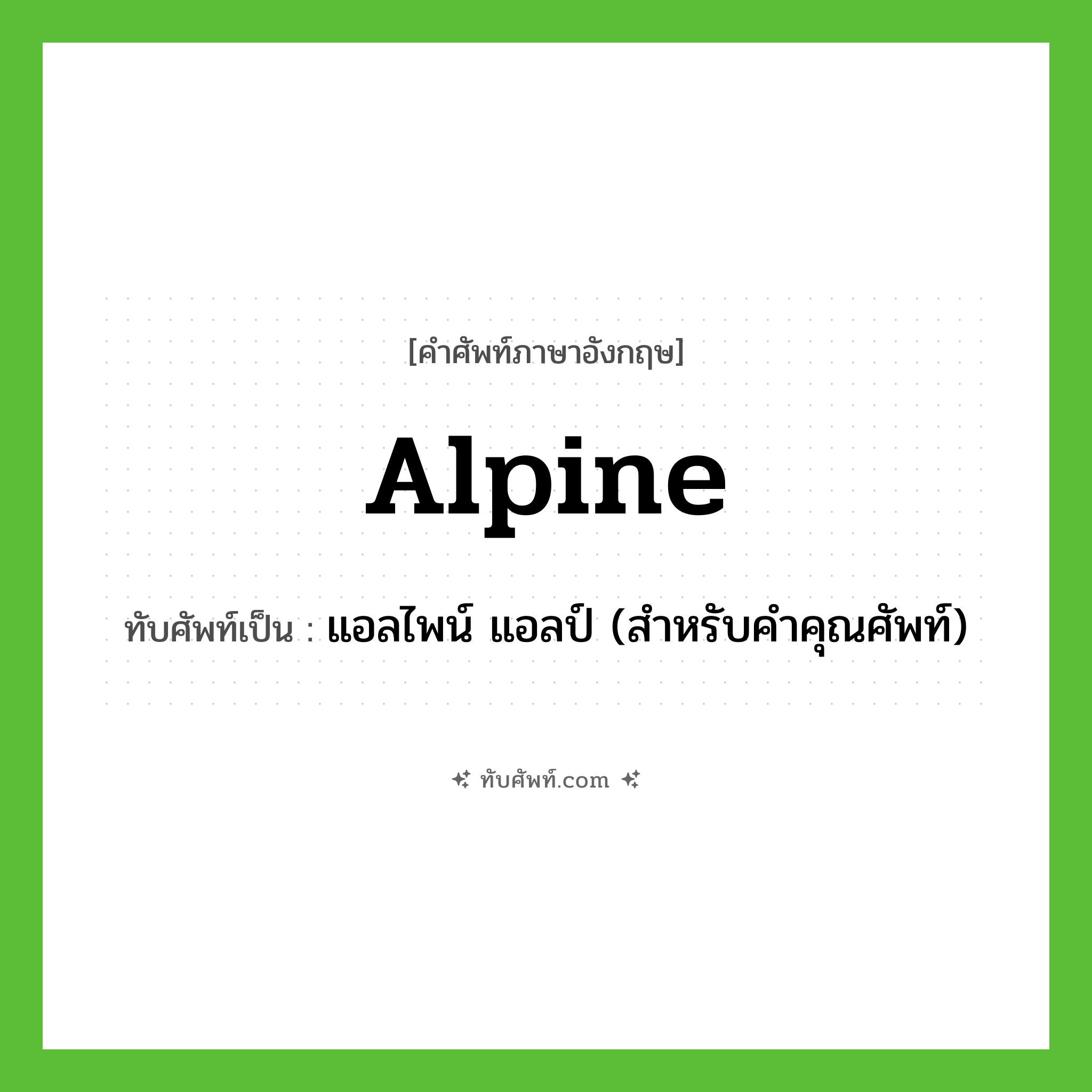 alpine เขียนเป็นคำไทยว่าอะไร?, คำศัพท์ภาษาอังกฤษ alpine ทับศัพท์เป็น แอลไพน์ แอลป์ (สำหรับคำคุณศัพท์)