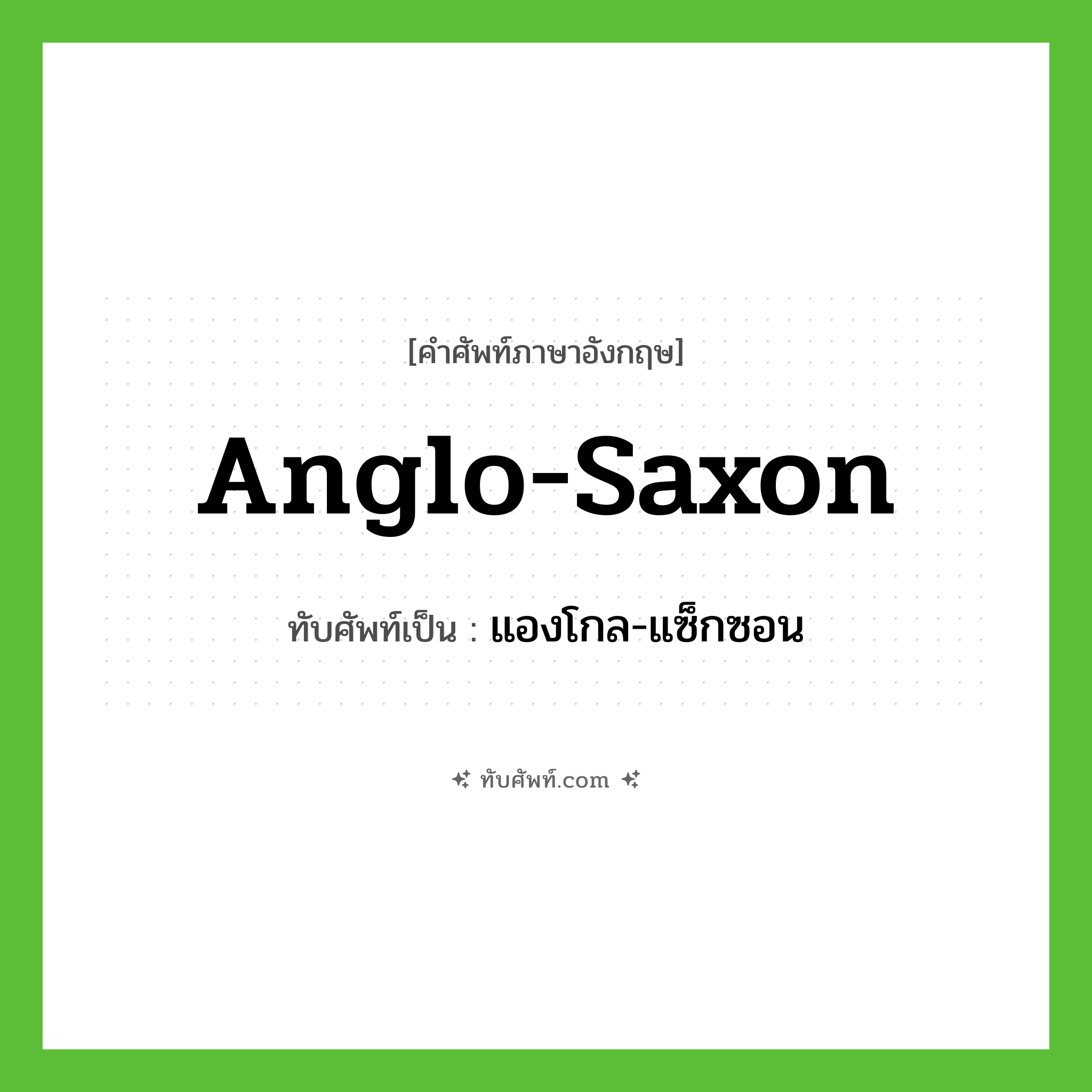 Anglo-Saxon เขียนเป็นคำไทยว่าอะไร?, คำศัพท์ภาษาอังกฤษ Anglo-Saxon ทับศัพท์เป็น แองโกล-แซ็กซอน