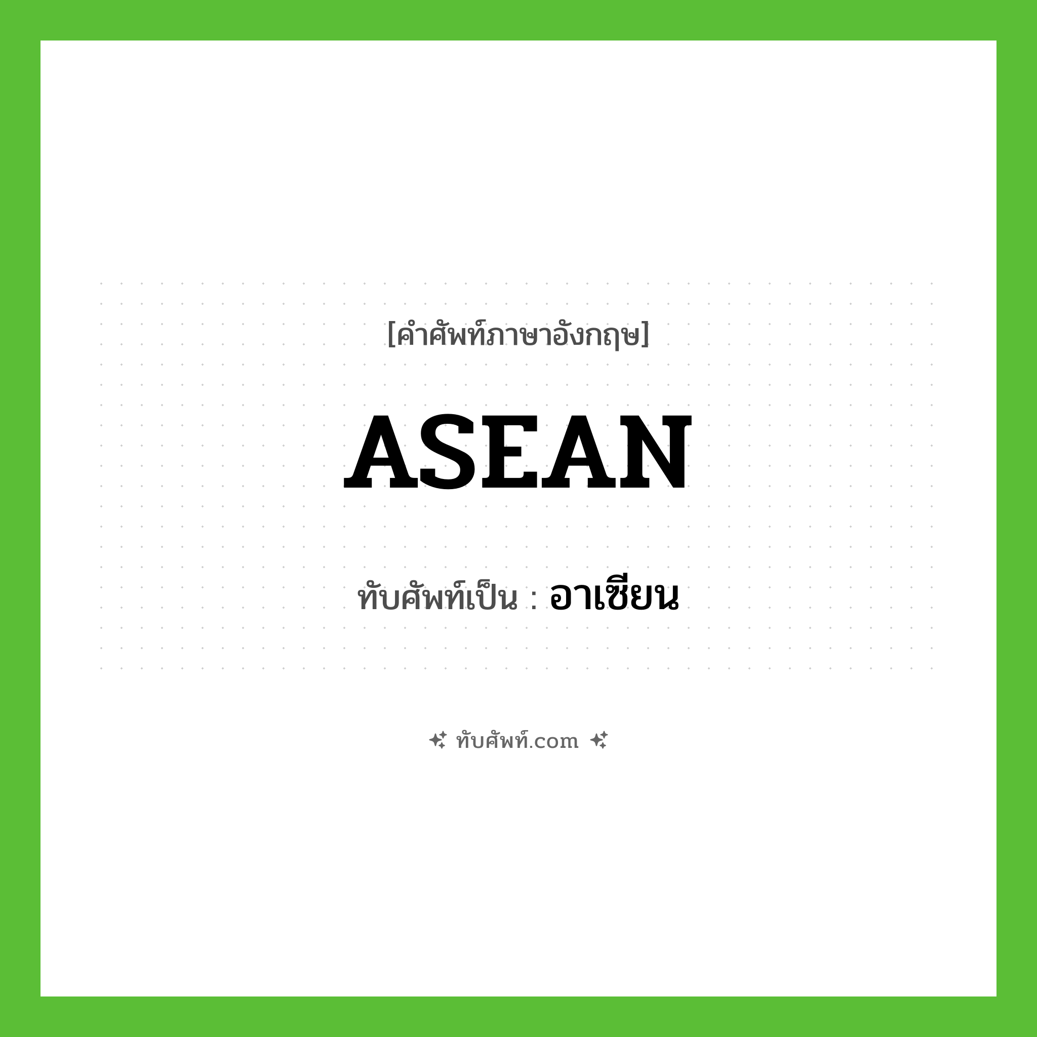 อาเซียน ทับศัพท์มาจากคำไหน?, คำศัพท์ภาษาอังกฤษ อาเซียน ทับศัพท์เป็น ASEAN