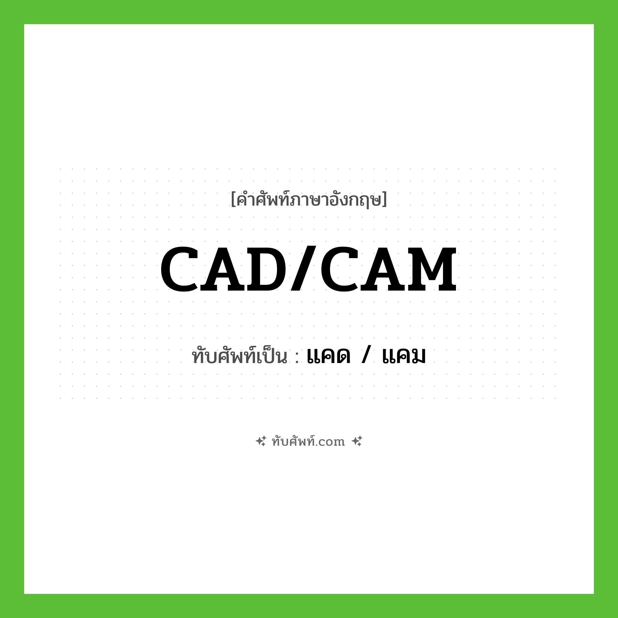CAD/CAM เขียนเป็นคำไทยว่าอะไร?, คำศัพท์ภาษาอังกฤษ CAD/CAM ทับศัพท์เป็น แคด / แคม