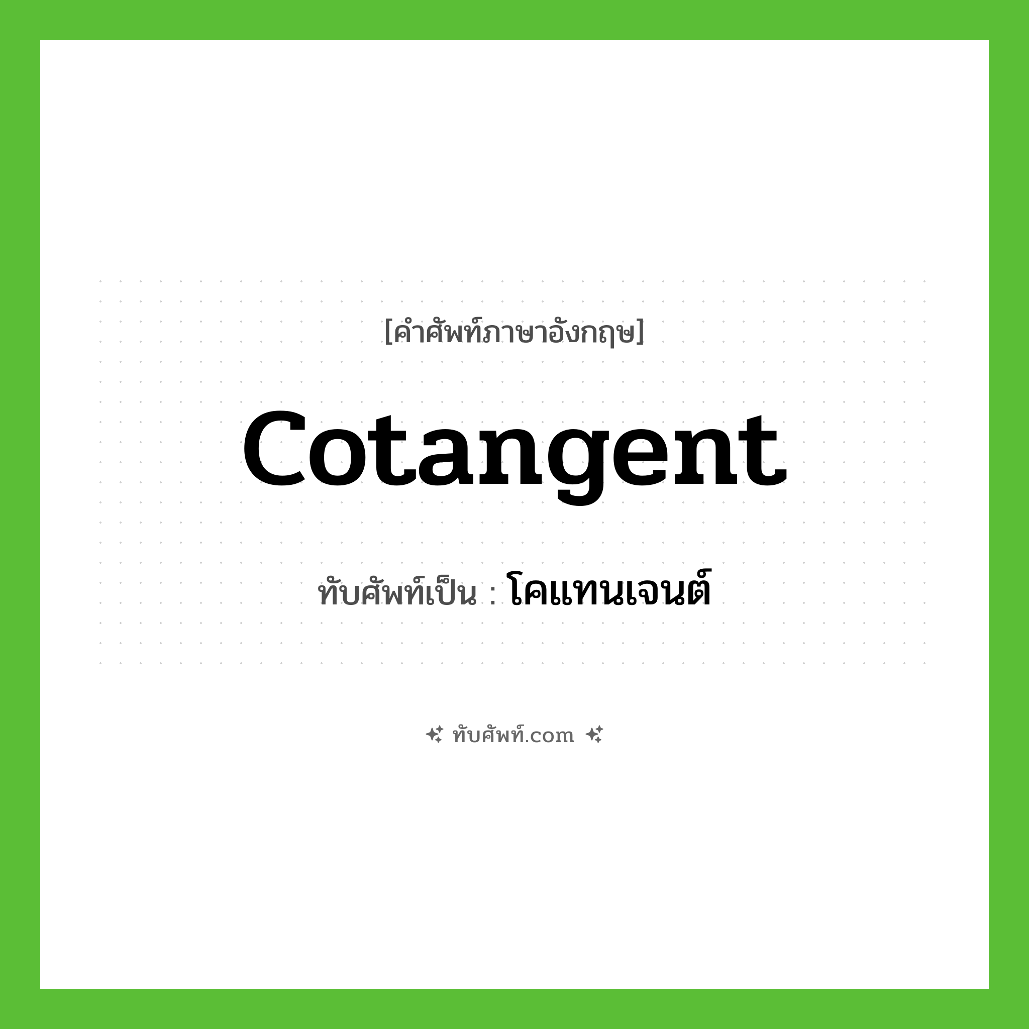 cotangent เขียนเป็นคำไทยว่าอะไร?, คำศัพท์ภาษาอังกฤษ cotangent ทับศัพท์เป็น โคแทนเจนต์