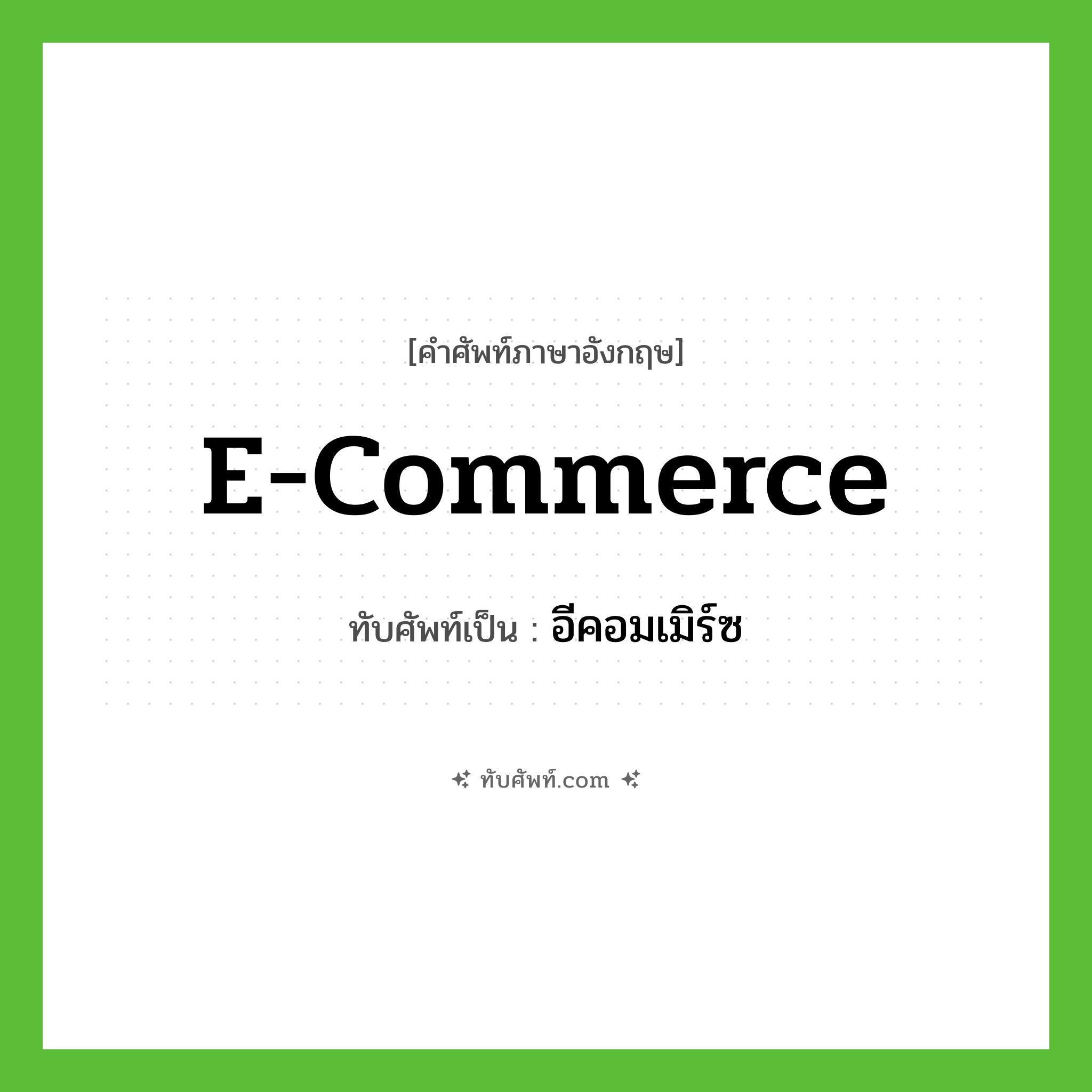 e-commerce เขียนเป็นคำไทยว่าอะไร?, คำศัพท์ภาษาอังกฤษ e-commerce ทับศัพท์เป็น อีคอมเมิร์ซ