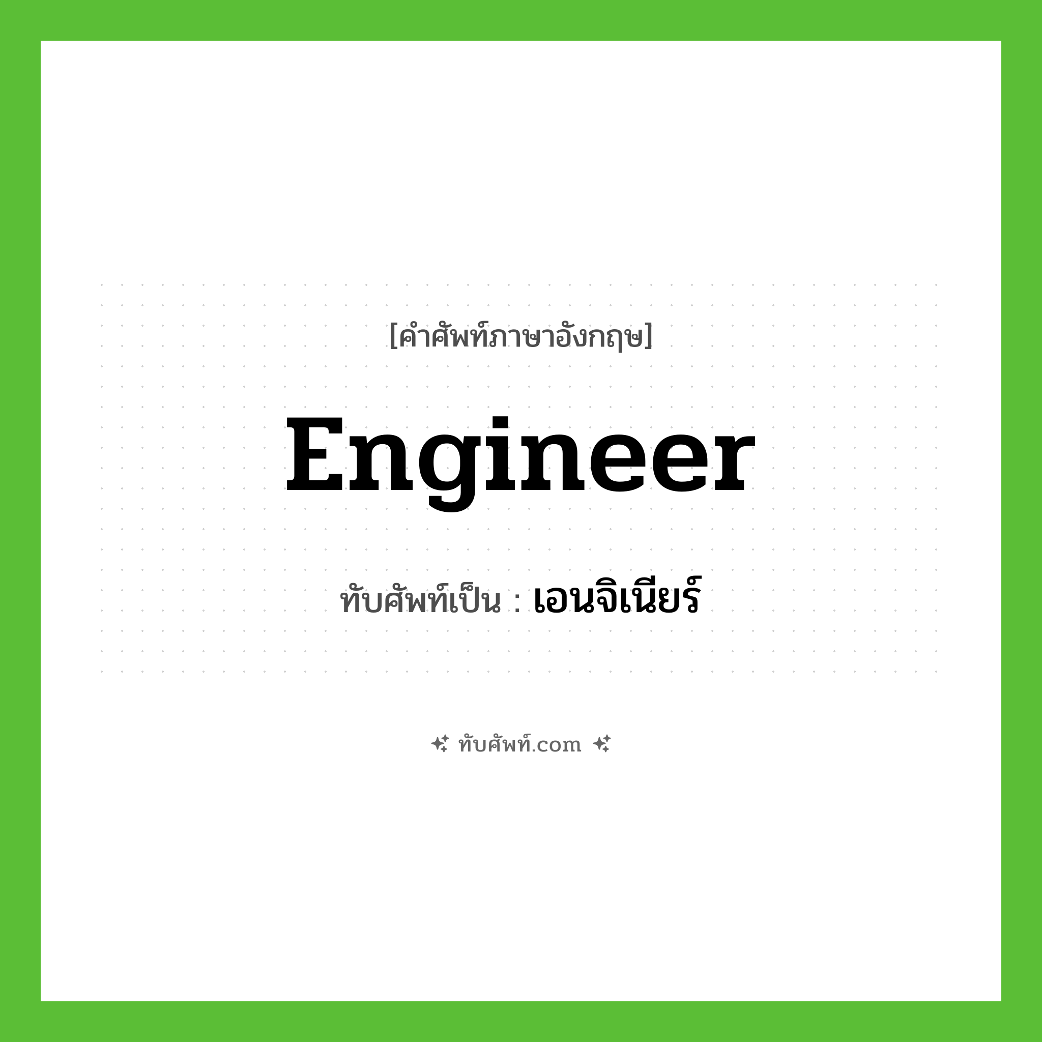 engineer เขียนเป็นคำไทยว่าอะไร?, คำศัพท์ภาษาอังกฤษ engineer ทับศัพท์เป็น เอนจิเนียร์