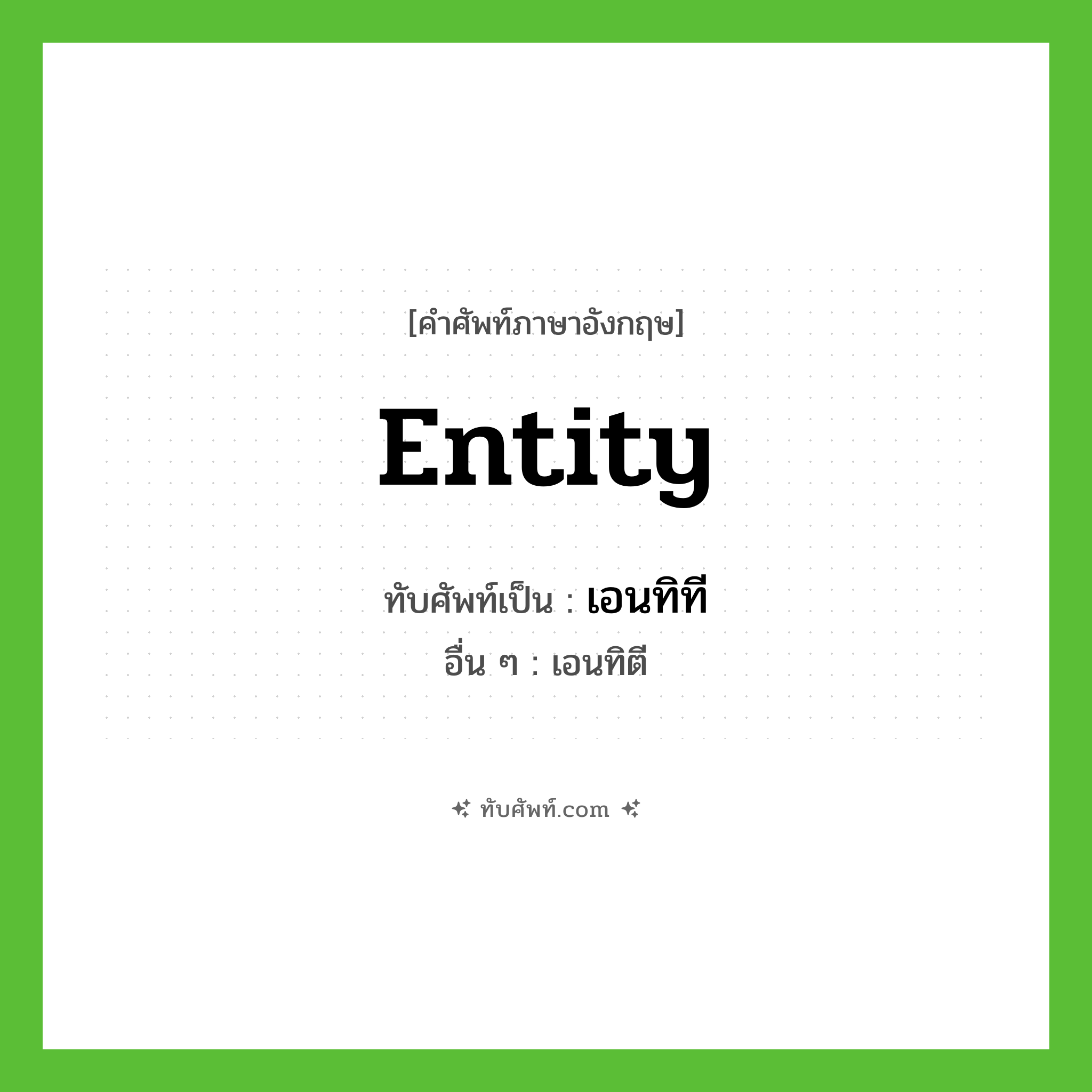 entity เขียนเป็นคำไทยว่าอะไร?, คำศัพท์ภาษาอังกฤษ entity ทับศัพท์เป็น เอนทิที อื่น ๆ เอนทิตี