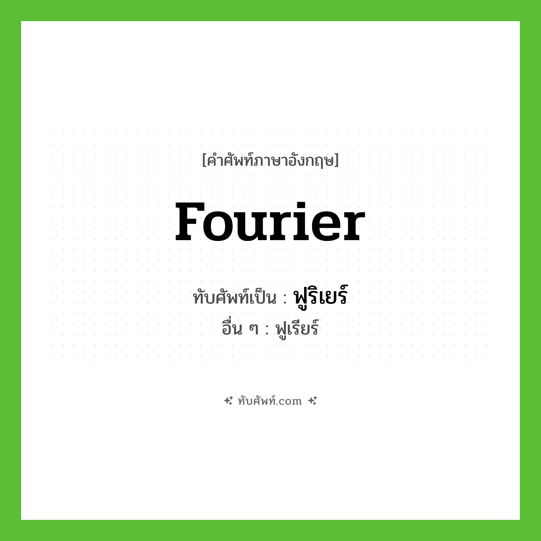Fourier เขียนเป็นคำไทยว่าอะไร?, คำศัพท์ภาษาอังกฤษ Fourier ทับศัพท์เป็น ฟูริเยร์ อื่น ๆ ฟูเรียร์