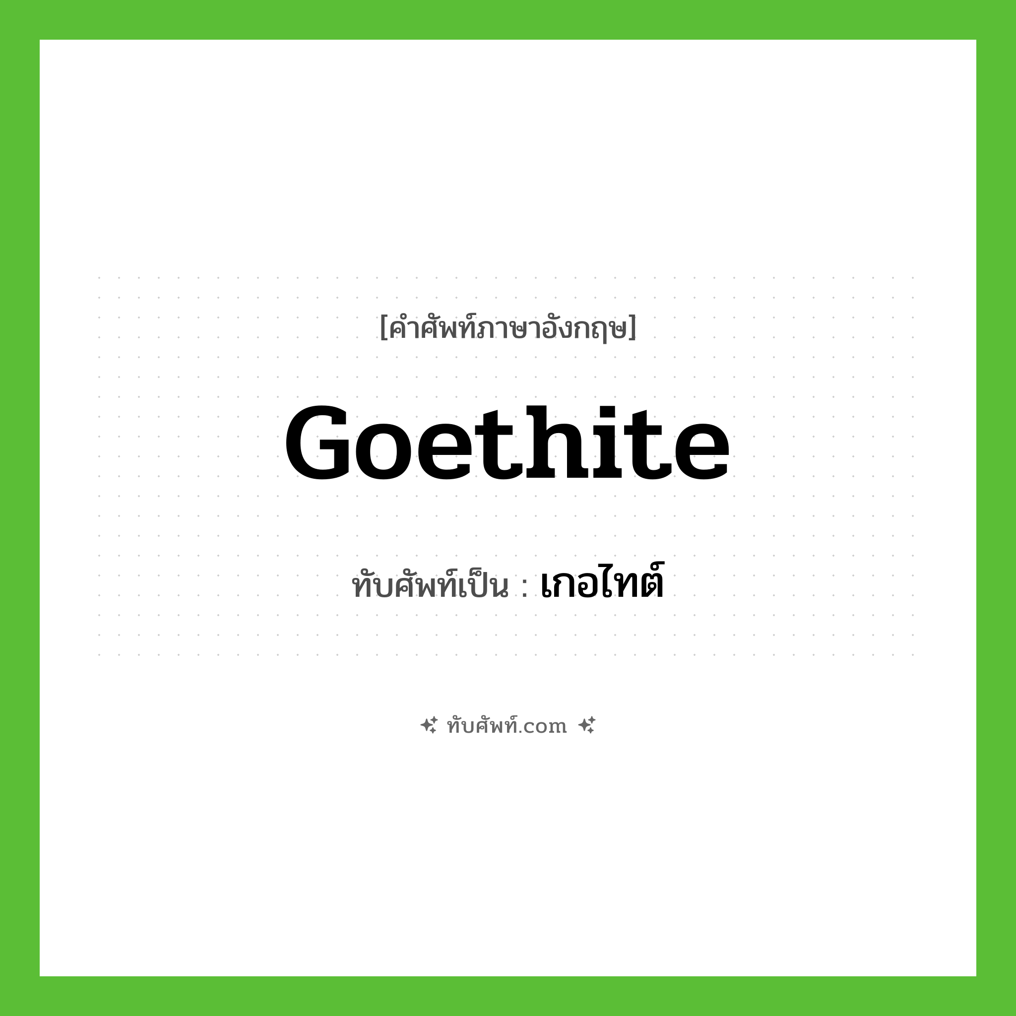 goethite เขียนเป็นคำไทยว่าอะไร?, คำศัพท์ภาษาอังกฤษ goethite ทับศัพท์เป็น เกอไทต์