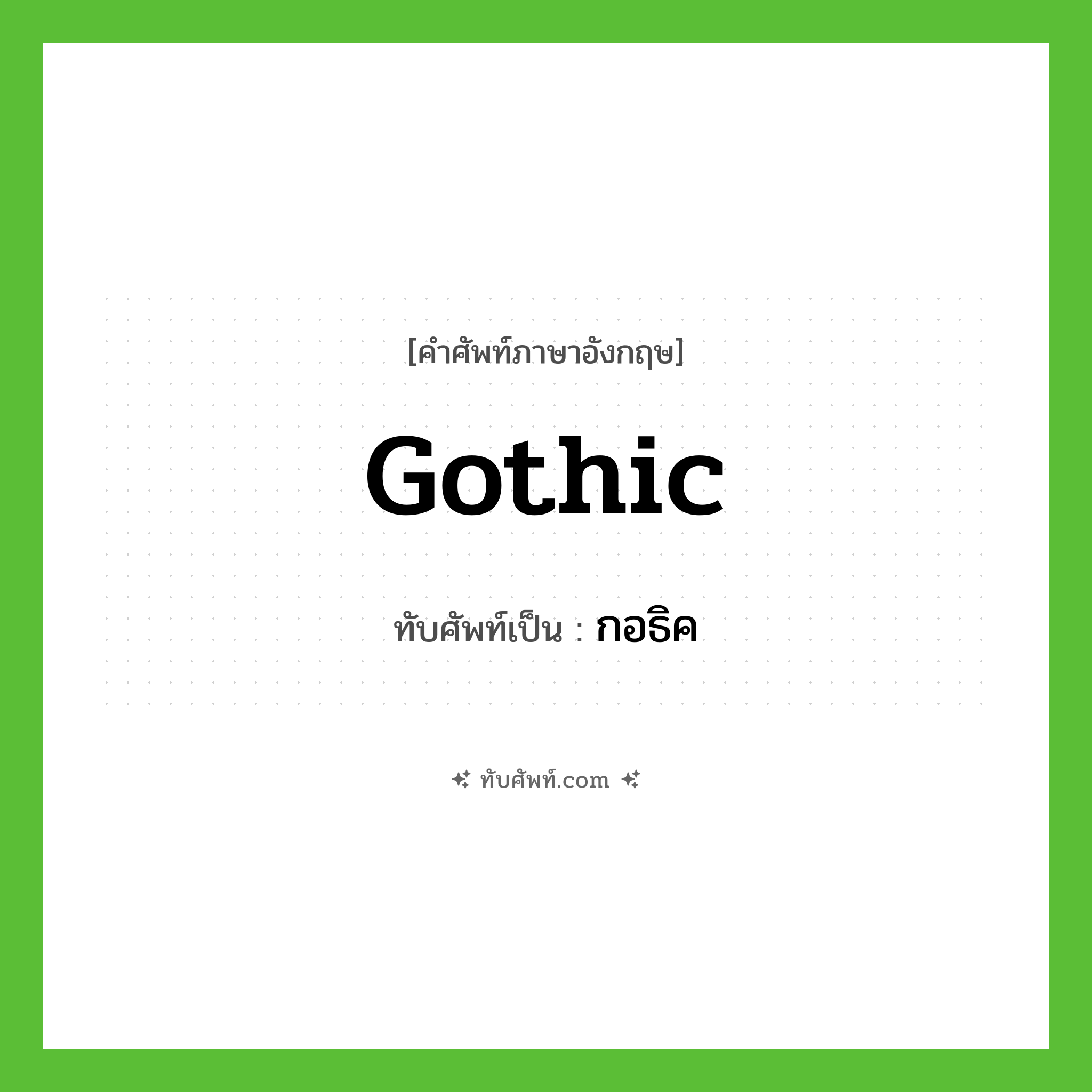 gothic เขียนเป็นคำไทยว่าอะไร?, คำศัพท์ภาษาอังกฤษ gothic ทับศัพท์เป็น กอธิค