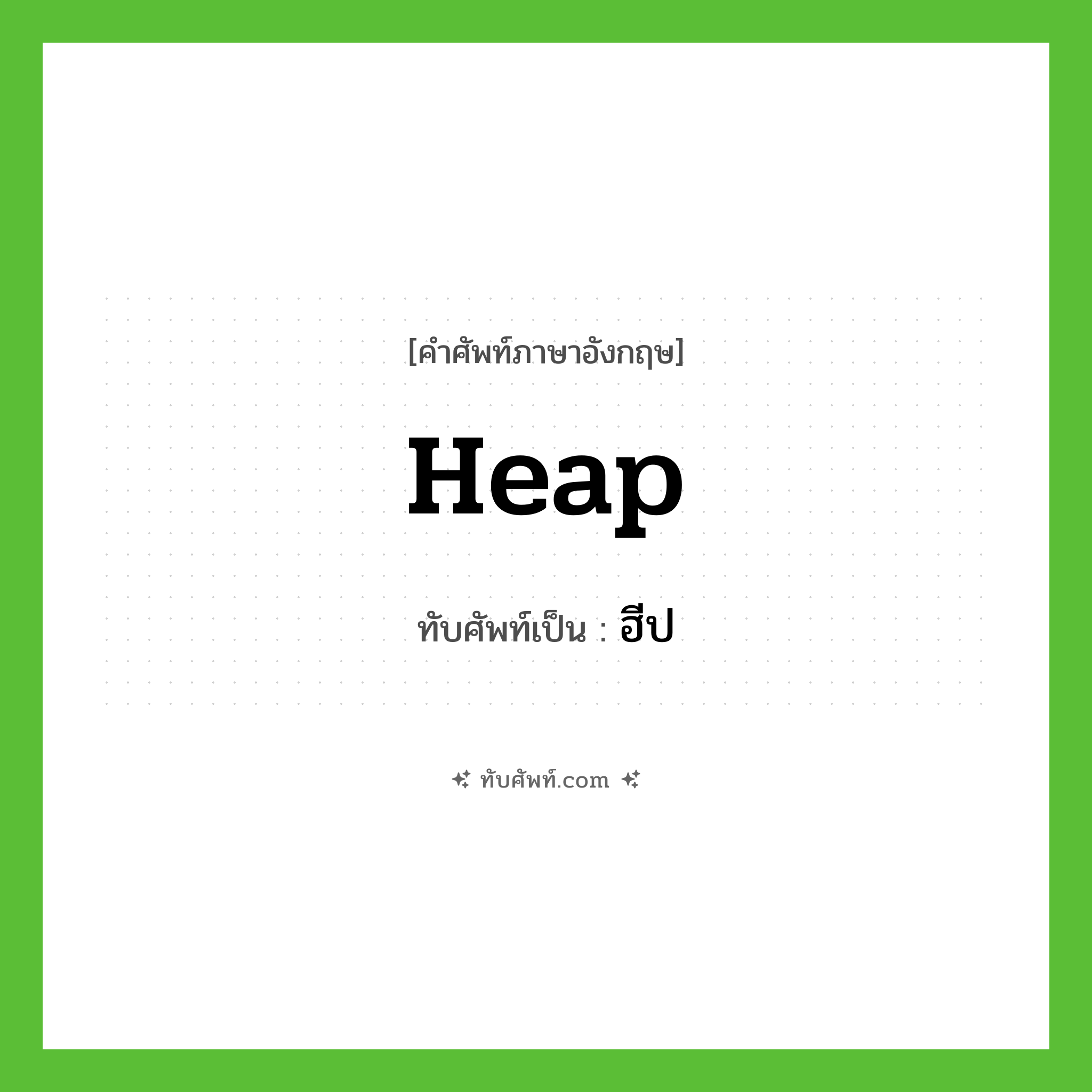 heap เขียนเป็นคำไทยว่าอะไร?, คำศัพท์ภาษาอังกฤษ heap ทับศัพท์เป็น ฮีป