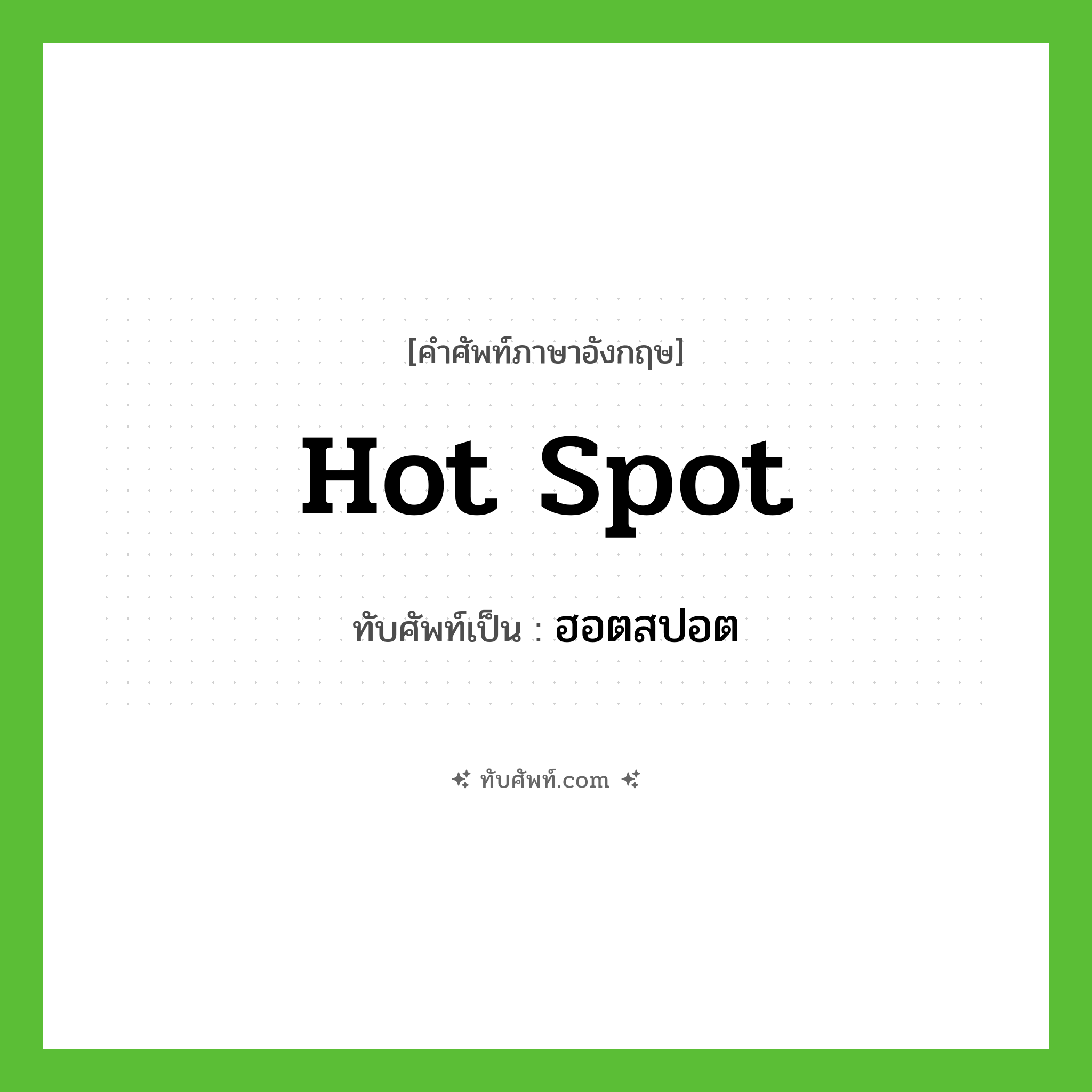 hot spot เขียนเป็นคำไทยว่าอะไร?, คำศัพท์ภาษาอังกฤษ hot spot ทับศัพท์เป็น ฮอตสปอต
